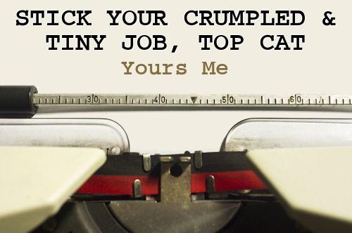 Stick Your Crumpled and Tiny Job, Top Cat